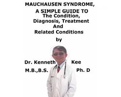 Munchausen Syndrome, A Simple Guide To The Condition, Diagnosis, Treatment And Related Conditions