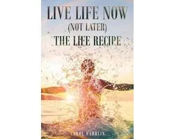 Live Life Now (Not later) The Life Recipe