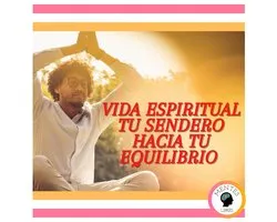 Vida Espiritual: Tu Sendero Hacia tu Equilibrio