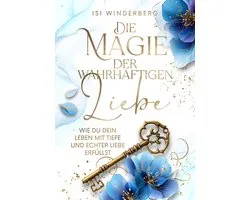 Die Magie der wahrhaftigen Liebe - wie du dein Leben mit Tiefe und echter Liebe erfüllst