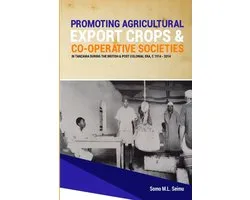 Promoting Agricultural Export Crops and Co-operative Societies in Tanzania during the British & Post-Colonial Era, c1914 - 2014