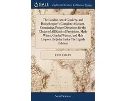 The London Art of Cookery, and Housekeeper's Complete Assistant. Containing, Proper Directions for the Choice of All Kinds of Provisions. Made Wines, Cordial Waters, and Malt Liquors. By John Farley The Eighth Edition