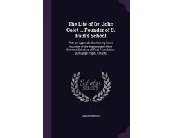 The Life of Dr. John Colet ... Founder of S. Paul's School
