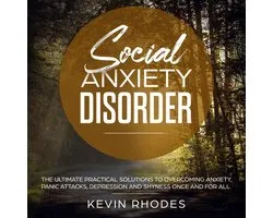 Social Anxiety Disorder: The Ultimate Practical Solutions To Overcoming Anxiety, Panic Attacks, Depression and Shyness Once And For All