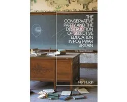 The Conservative Party and the Destruction of Selective Education in Post-War Britain