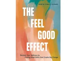 The Feel Good Effect: Reclaim Your Wellness by Finding Small Shifts That Create Big Change
