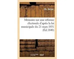 Mémoire Sur Une Réforme Électorale d'Après La Loi Municipale Du 21 Mars 1831