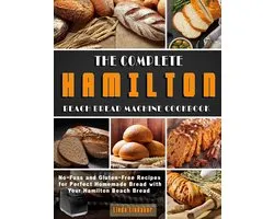 The Complete Hamilton Beach Bread Machine Cookbook: No-Fuss and Gluten-Free Recipes for Perfect Homemade Bread with Your Hamilton Beach Bread