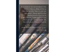 Il codice di Leonardo da Vinci nella biblioteca del principe Trivulzio in Milano, trascritto ed annotato da Luca Beltrami. Tiprodotto in 94 tavole eliografiche da Angelo della Croce