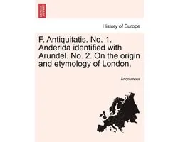 F. Antiquitatis. No. 1. Anderida Identified with Arundel. No. 2. on the Origin and Etymology of London.