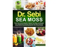 Dr. Sebi Sea Moss: Boost Your Immune System, Cleanse Your Body, and Manage Your Diabetes by Drinking a Delicious Sea Moss Smoothie Packed with 92 Essential Nutrients for Your Overall Health