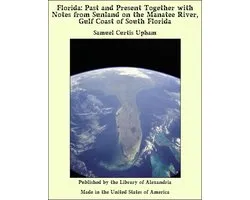 Florida: Past and Present Together with Notes from Sunland on the Manatee River, Gulf Coast of South Florida