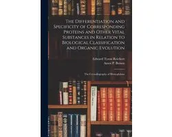 The Differentiation and Specificity of Corresponding Proteins and Other Vital Substances in Relation to Biological Classification and Organic Evolution