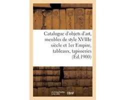 Catalogue de Objets d'Art, Meubles Anciens Et de Style Xviiime Siècle Et 1er Empire