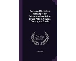 Facts and Statistics Relating to the Edmonton Gold Mine, Grass Valley, Nevada County, California
