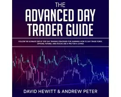 The Advanced Day Trader Guide: Follow the Ultimate Step by Step Day Trading Strategies for Learning How to Day Trade Forex, Options, Futures, and Stocks like a Pro for a Living!