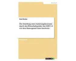 Die Erstellung eines Sanierungskonzepts durch den Wirtschaftsprufer. Der IDW S 6 vor dem Hintergrund einer Insolvenz
