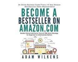 Become a Bestseller on Amazon.com; Vendor Central and Seller Central FBA Sales Strategy for Beginner to Intermediate Sellers