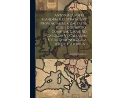 Antonii Sanderi ... Flandria Illustrata, Sive Provinciae Ac Comitatus Hujus Descriptio. Comitum, Usque Ad Carolum Vi. Caesarem Series Chronologica Atque Historica...