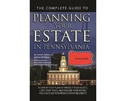 The Complete Guide to Planning Your Estate In Pennsylvania A Step-By-Step Plan to Protect Your Assets, Limit Your Taxes, and Ensure Your Wishes Are Fulfilled for Pennsylvania Residents