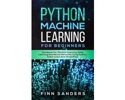 Python Machine Learning For Beginners: Handbook For Machine Learning, Deep Learning And Neural Networks Using Python, Scikit-Learn And TensorFlow