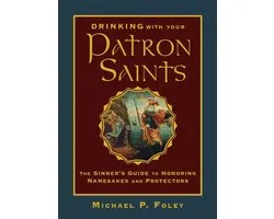 Drinking with Your Patron Saints: The Sinner's Guide to Honoring Namesakes and Protectors