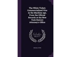 The White Ticket; Commercialized Vice in the Machine Age, from the Official Records at the New York District Attorney's Office
