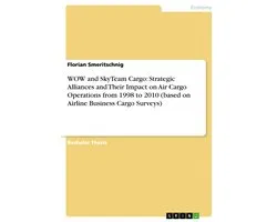 WOW and SkyTeam Cargo: Strategic Alliances and Their Impact on Air Cargo Operations from 1998 to 2010 (based on Airline Business Cargo Surveys)