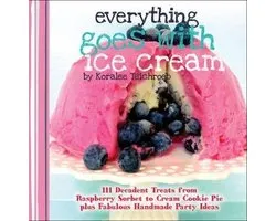 Everything Goes with Ice Cream: 111 Decadent Treats from Raspberry Sorbet to Cream Cookie Pie Plus Fabulous Handmade Party Ideas