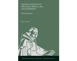 Thomas Instituut Utrecht- Thomas Aquinas on the Good, Moral Life, and Happiness