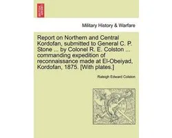 Report on Northern and Central Kordofan, Submitted to General C. P. Stone ... by Colonel R. E. Colston ... Commanding Expedition of Reconnaissance Made at El-Obeiyad, Kordofan, 1875. [With Plates.]