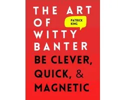 The Art of Witty Banter: Be Clever, Quick, & Magnetic