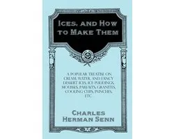Ices, and How to Make Them - A Popular Treatise on Cream, Water, and Fancy Dessert Ices, Ice Puddings, Mousses, Parfaits, Granites, Cooling Cups, Punches, etc.
