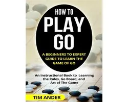 How to Play Go: A Beginners to Expert Guide to Learn The Game of Go