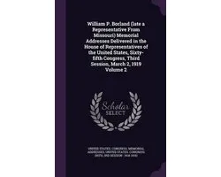 William P. Borland (Late a Representative from Missouri) Memorial Addresses Delivered in the House of Representatives of the United States, Sixty-Fifth Congress, Third Session, March 2, 1919 Volume 2