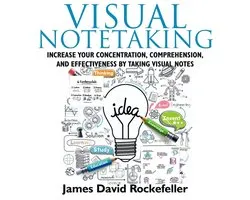 Visual Notetaking: Increase your Concentration, Comprehension, and Effectiveness by Taking Visual Notes