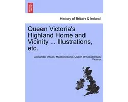 Queen Victoria's Highland Home and Vicinity ... Illustrations, Etc.