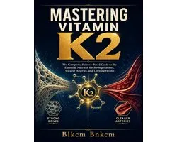 The Vitamin K Blueprint- Mastering Vitamin K2