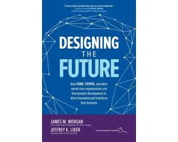Designing the Future: How Ford, Toyota, and other World-Class Organizations Use Lean Product Development to Drive Innovation and Transform Their Business