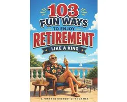 The Bold & Funny Retirement Gift Collection- 103 Fun Ways to Enjoy Retirement Like a King
