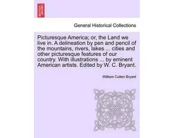 Picturesque America; Or, the Land We Live In. a Delineation by Pen and Pencil of the Mountains, Rivers, Lakes ... Cities and Other Picturesque Feature