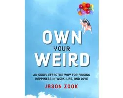 Own Your Weird An Oddly Effective Way for Finding Happiness in Work, Life, and Love