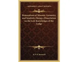 Restorations of Masonic Geometry and Symbolry Being a Dissertation on the Lost Knowledges of the Lodge