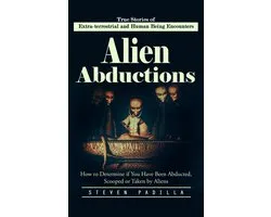 Alien Abductions: True Stories of Extra-terrestrial and Human Being Encounters (How to Determine if You Have Been Abducted, Scooped or Taken by Aliens)