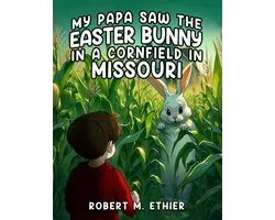 My Papa Saw the Easter Bunny in a Cornfield in Missouri