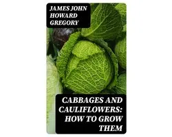 Cabbages and Cauliflowers: How to Grow Them
