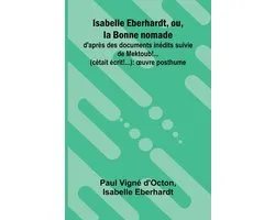 Isabelle Eberhardt, ou, la Bonne nomade: d'apr s des documents in dits suivie de Mektoub!... (c tait crit!...): uvre posthume