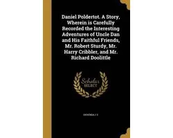 Daniel Poldertot. a Story, Wherein Is Carefully Recorded the Interesting Adventures of Uncle Dan and His Faithful Friends, Mr. Robert Sturdy, Mr. Harry Cribbler, and Mr. Richard Doolittle