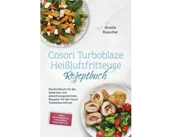 Cosori Turboblaze Heißluftfritteuse Rezeptbuch: Das Kochbuch mit den leckersten und abwechslungsreichsten Rezepten für den Cosori Turboblaze Airfryer - inkl. Brotrezepten, Fingerfood, Desserts uvm.