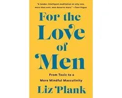 For the Love of Men From Toxic to a More Mindful Masculinity
